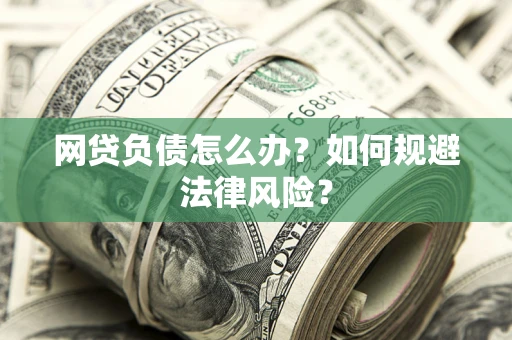 武汉网贷负债怎么办？如何规避法律风险？