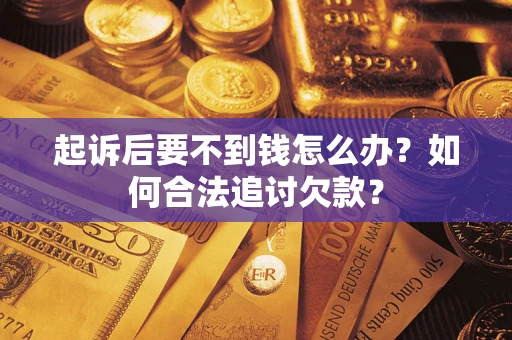 武汉起诉后要不到钱怎么办？如何合法追讨欠款？
