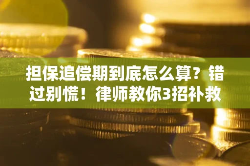 武汉担保追偿期到底怎么算？错过别慌！律师教你3招补救