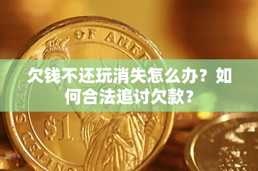 武汉欠钱不还玩消失怎么办？如何合法追讨欠款？