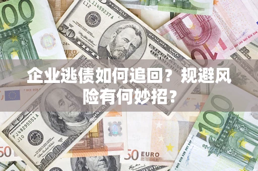 武汉企业逃债如何追回？规避风险有何妙招？