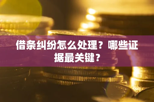 武汉借条纠纷怎么处理？哪些证据最关键？
