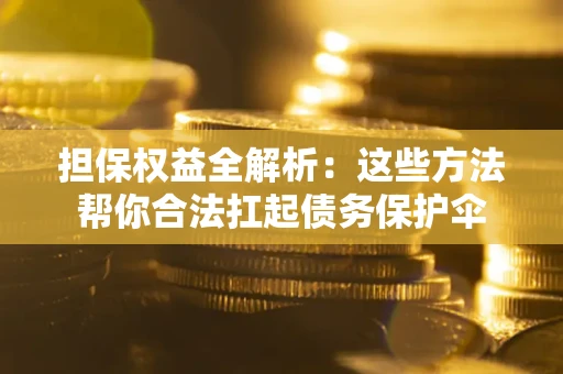 武汉担保权益全解析：这些方法帮你合法扛起债务保护伞