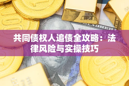 武汉共同债权人追债全攻略：法律风险与实操技巧