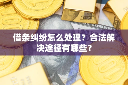 武汉借条纠纷怎么处理？合法解决途径有哪些？