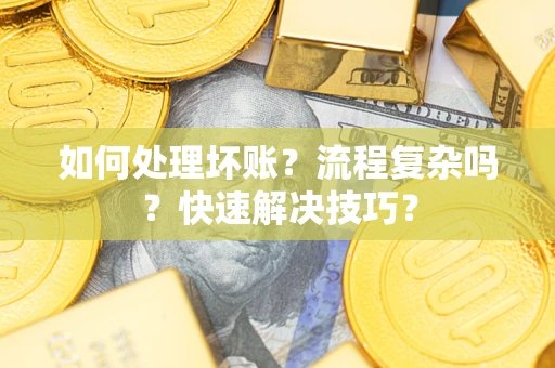 武汉如何处理坏账？流程复杂吗？快速解决技巧？