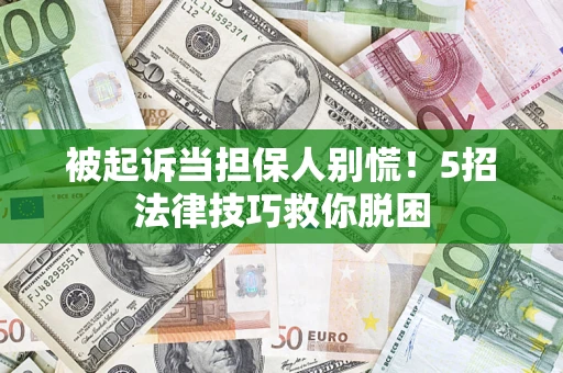 武汉被起诉当担保人别慌！5招法律技巧救你脱困