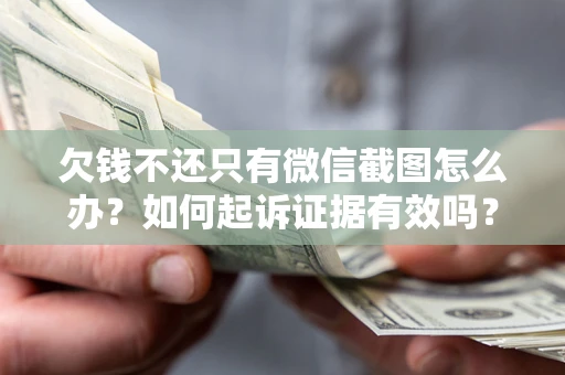 武汉欠钱不还只有微信截图怎么办？如何起诉证据有效吗？
