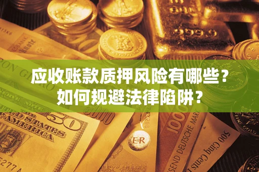武汉应收账款质押风险有哪些？如何规避法律陷阱？