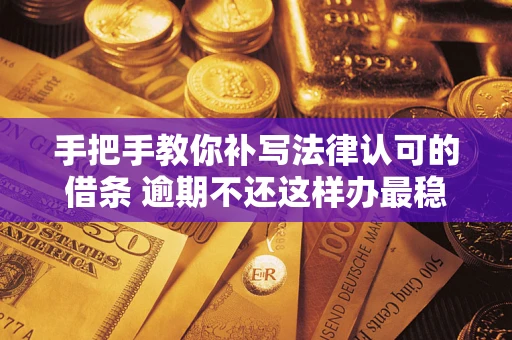 武汉手把手教你补写法律认可的借条 逾期不还这样办最稳妥