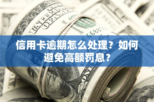 武汉信用卡逾期怎么处理？如何避免高额罚息？
