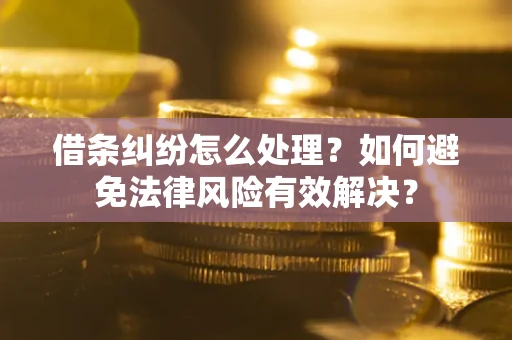 武汉借条纠纷怎么处理？如何避免法律风险有效解决？
