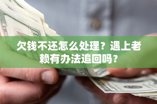 武汉欠钱不还怎么处理？遇上老赖有办法追回吗？