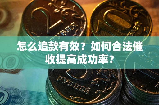 武汉怎么追款有效？如何合法催收提高成功率？