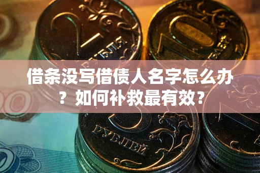武汉借条没写借债人名字怎么办？如何补救最有效？