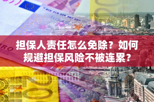 武汉担保人责任怎么免除？如何规避担保风险不被连累？