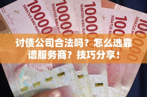 武汉讨债公司合法吗？怎么选靠谱服务商？技巧分享！