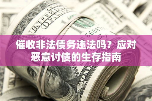 武汉催收非法债务违法吗？应对恶意讨债的生存指南