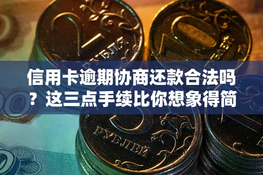 武汉信用卡逾期协商还款合法吗？这三点手续比你想象得简单