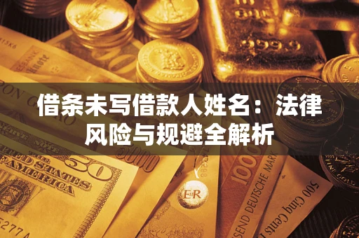 武汉借条未写借款人姓名：法律风险与规避全解析