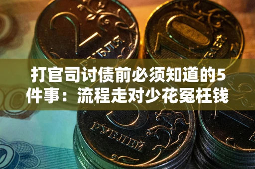 武汉打官司讨债前必须知道的5件事：流程走对少花冤枉钱