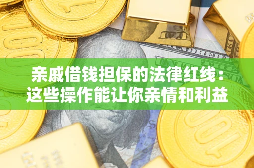 武汉亲戚借钱担保的法律红线：这些操作能让你亲情和利益两不误