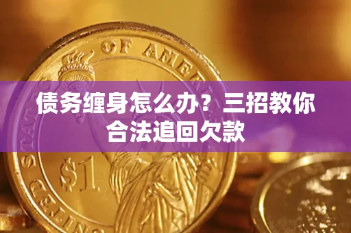 武汉债务缠身怎么办？三招教你合法追回欠款