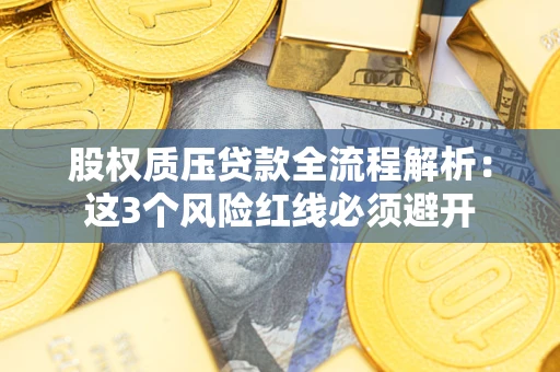 武汉股权质压贷款全流程解析：这3个风险红线必须避开