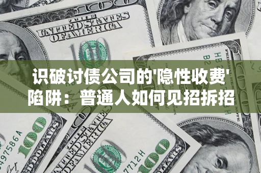 武汉识破讨债公司的'隐性收费'陷阱：普通人如何见招拆招？
