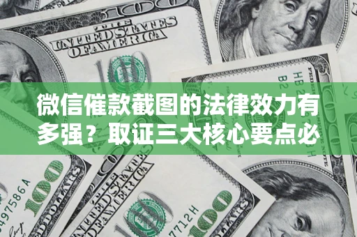 武汉微信催款截图的法律效力有多强？取证三大核心要点必须知道！