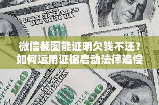 武汉微信截图能证明欠钱不还？如何运用证据启动法律追偿程序？