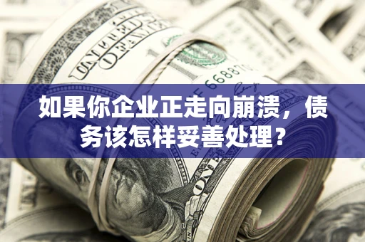 武汉如果你企业正走向崩溃，债务该怎样妥善处理？