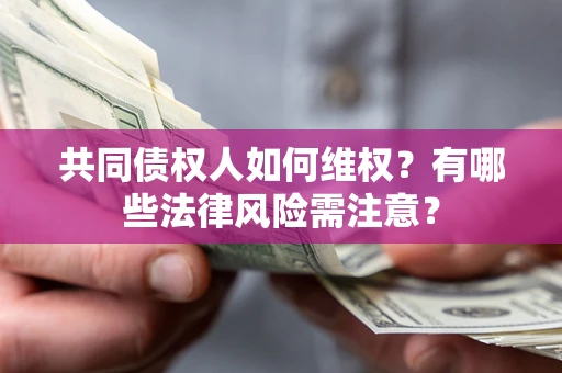 武汉共同债权人如何维权？有哪些法律风险需注意？