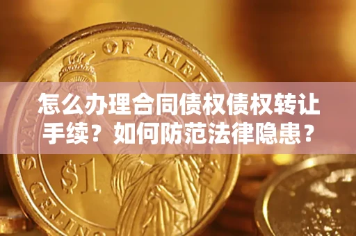 武汉怎么办理合同债权债权转让手续？如何防范法律隐患？