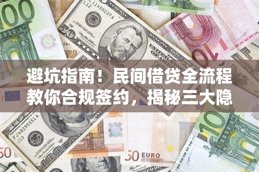 武汉避坑指南！民间借贷全流程教你合规签约，揭秘三大隐形陷阱