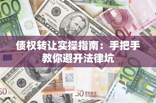 武汉债权转让实操指南：手把手教你避开法律坑
