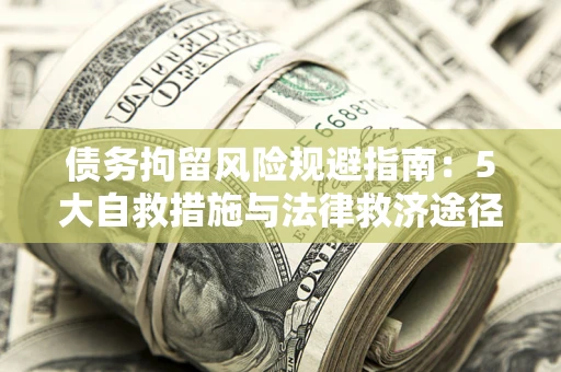 武汉债务拘留风险规避指南：5大自救措施与法律救济途径