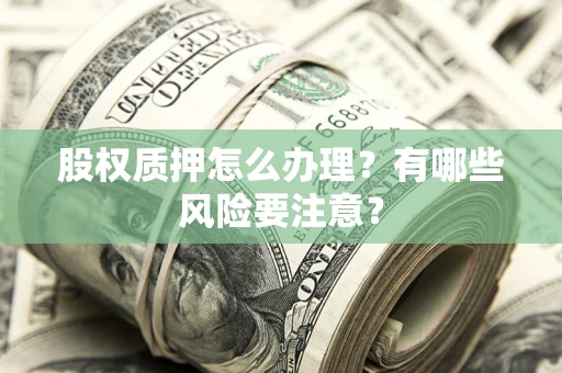 武汉股权质押怎么办理？有哪些风险要注意？