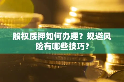 武汉股权质押如何办理？规避风险有哪些技巧？