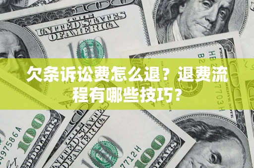 武汉欠条诉讼费怎么退？退费流程有哪些技巧？