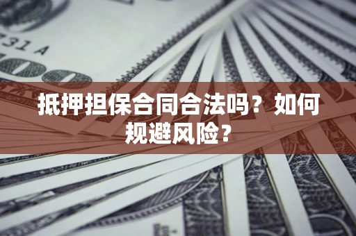 武汉抵押担保合同合法吗？如何规避风险？