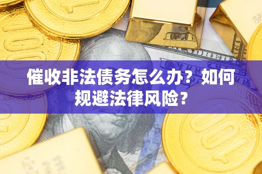 武汉催收非法债务怎么办？如何规避法律风险？