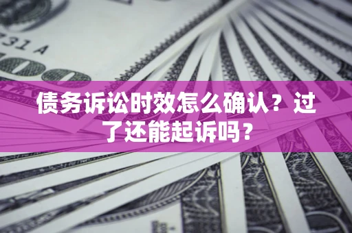 武汉债务诉讼时效怎么确认？过了还能起诉吗？