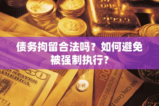 武汉债务拘留合法吗？如何避免被强制执行？