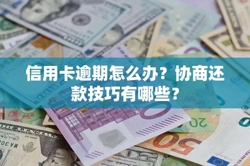 武汉信用卡逾期怎么办？协商还款技巧有哪些？