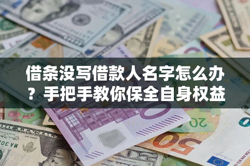武汉借条没写借款人名字怎么办？手把手教你保全自身权益