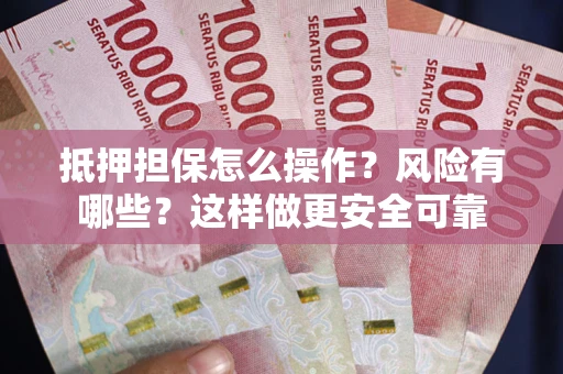 武汉抵押担保怎么操作？风险有哪些？这样做更安全可靠