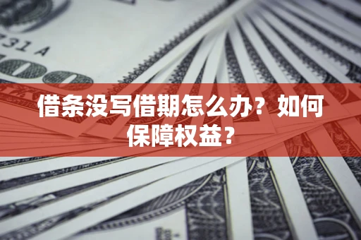 武汉借条没写借期怎么办？如何保障权益？