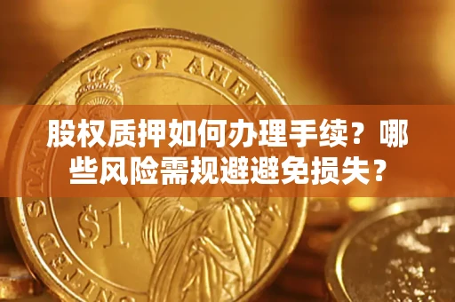 武汉股权质押如何办理手续？哪些风险需规避避免损失？