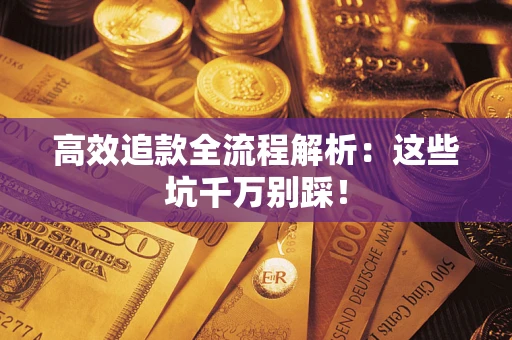武汉高效追款全流程解析：这些坑千万别踩！